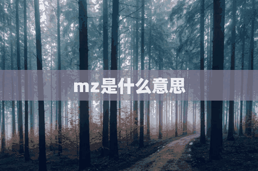 mz是什么意思(mz是什么意思网络用语)